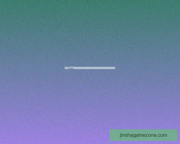 金沙APP助力用户全方位生活服务智能化打造便捷高效的数字化体验平台